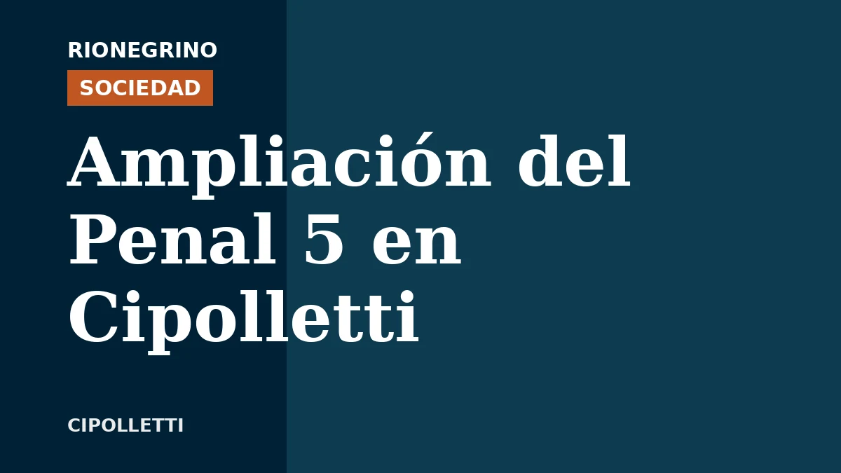 Placa de Rionegrino: Ampliación del Penal 5 en Cipolletti