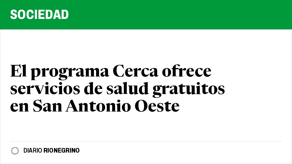 El programa Cerca ofrece servicios de salud gratuitos en San Antonio Oeste