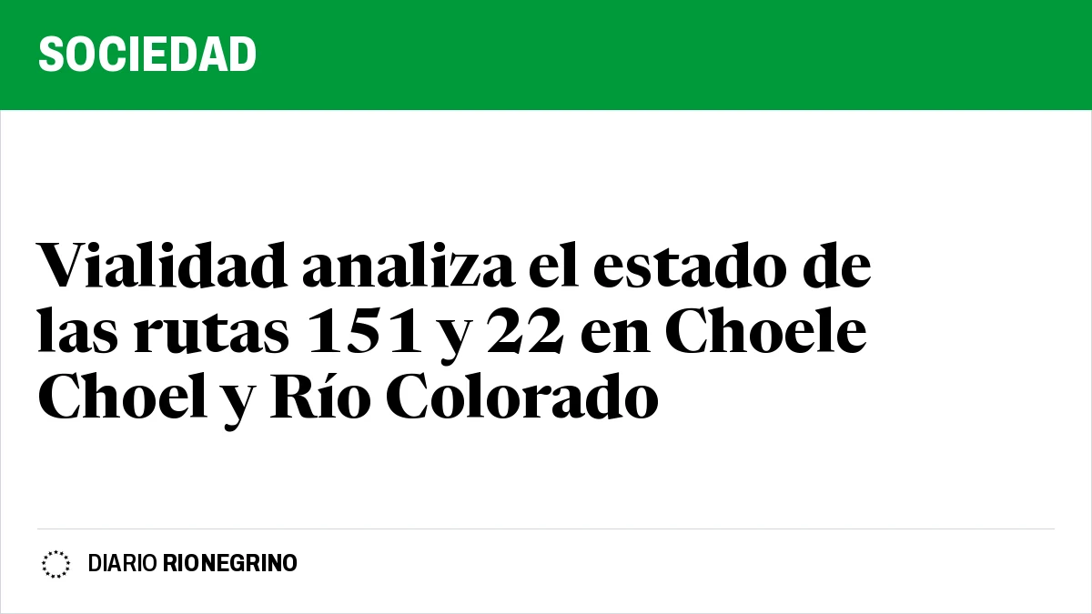 Vialidad analiza el estado de las rutas 151 y 22 en Choele Choel y Río Colorado