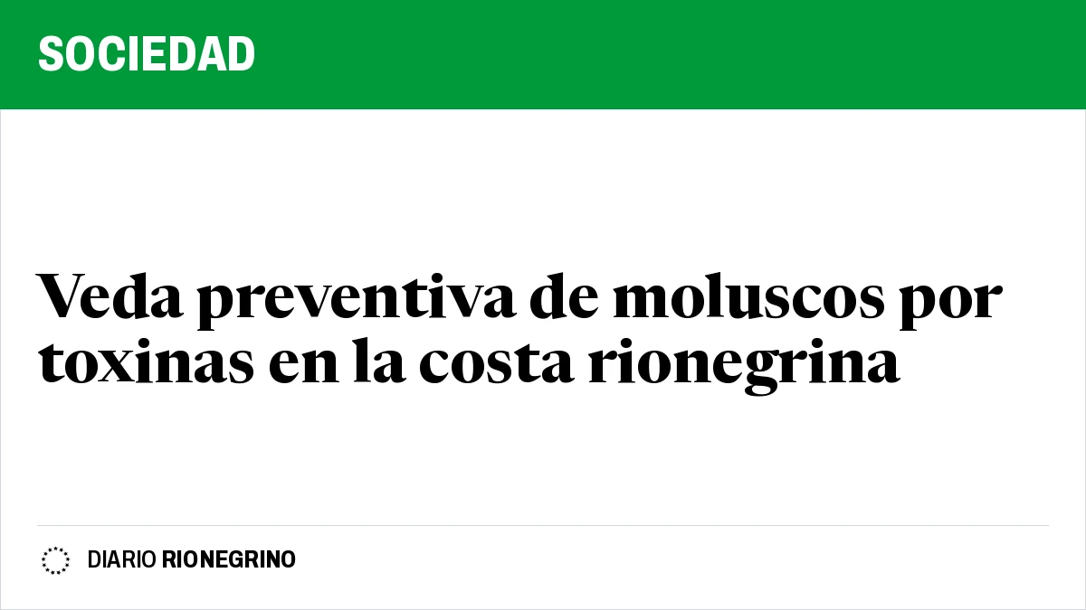Veda preventiva de moluscos por toxinas en la costa rionegrina