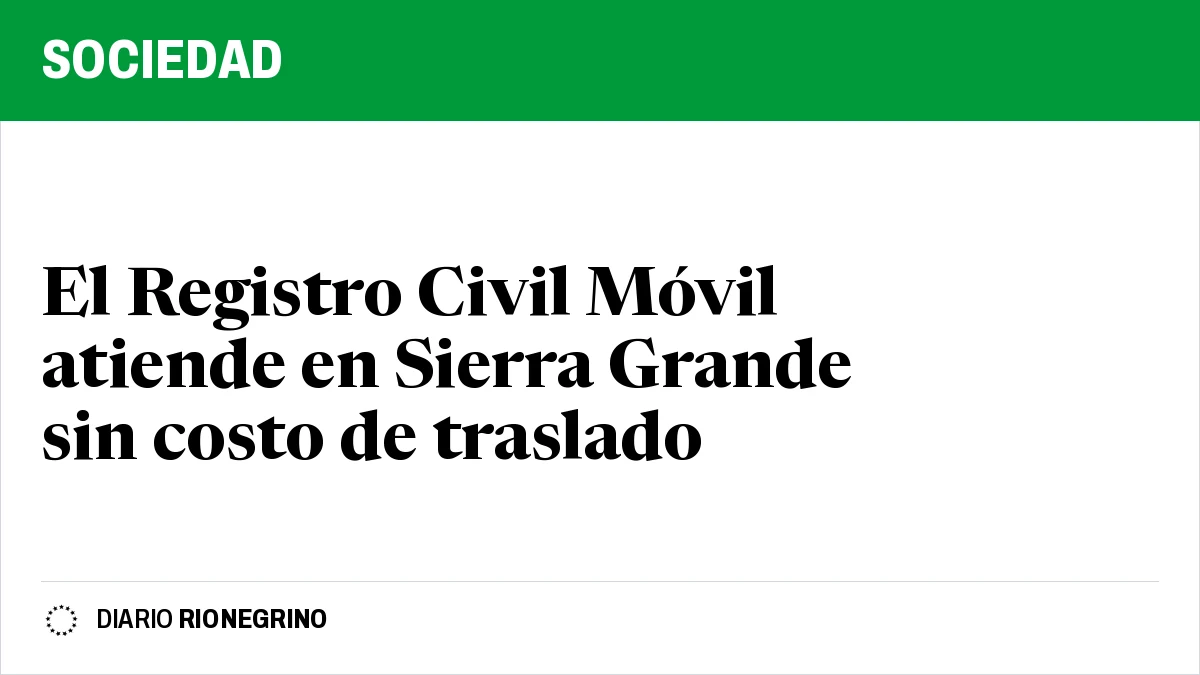 El Registro Civil Móvil atiende en Sierra Grande sin costo de traslado