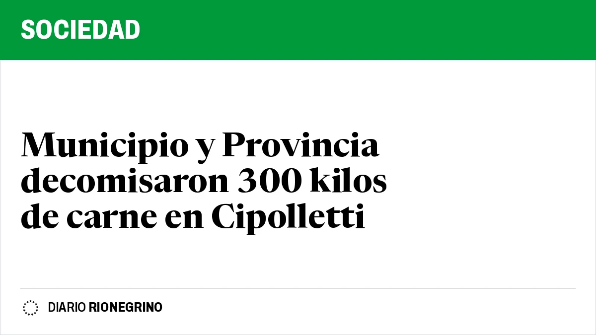 Municipio y Provincia decomisaron 300 kilos de carne en Cipolletti