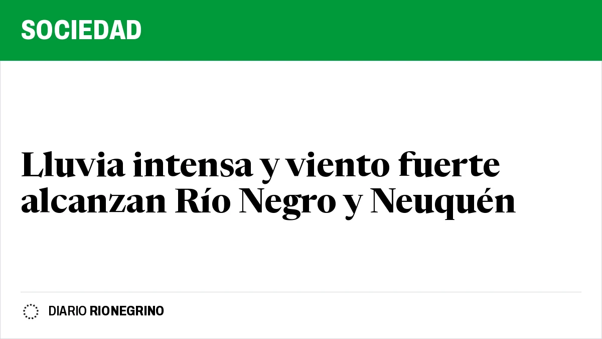 Placa de Rionegrino: Lluvia intensa y viento fuerte alcanzan Río Negro y Neuquén