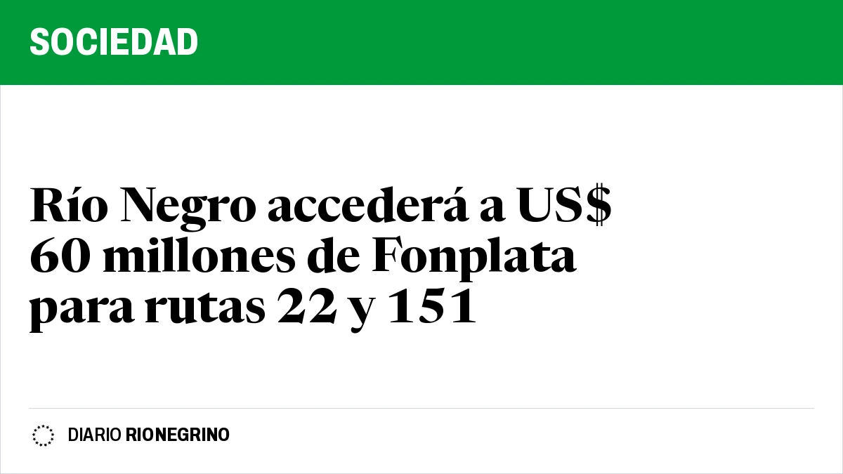 Río Negro accederá a US$ 60 millones de Fonplata para rutas 22 y 151