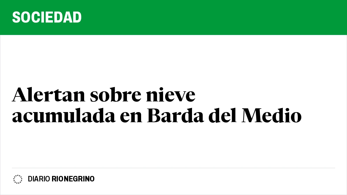 Alertan sobre nieve acumulada en Barda del Medio