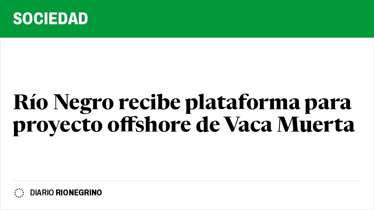 Placa de Rionegrino: Río Negro recibe plataforma para proyecto offshore de Vaca Muerta