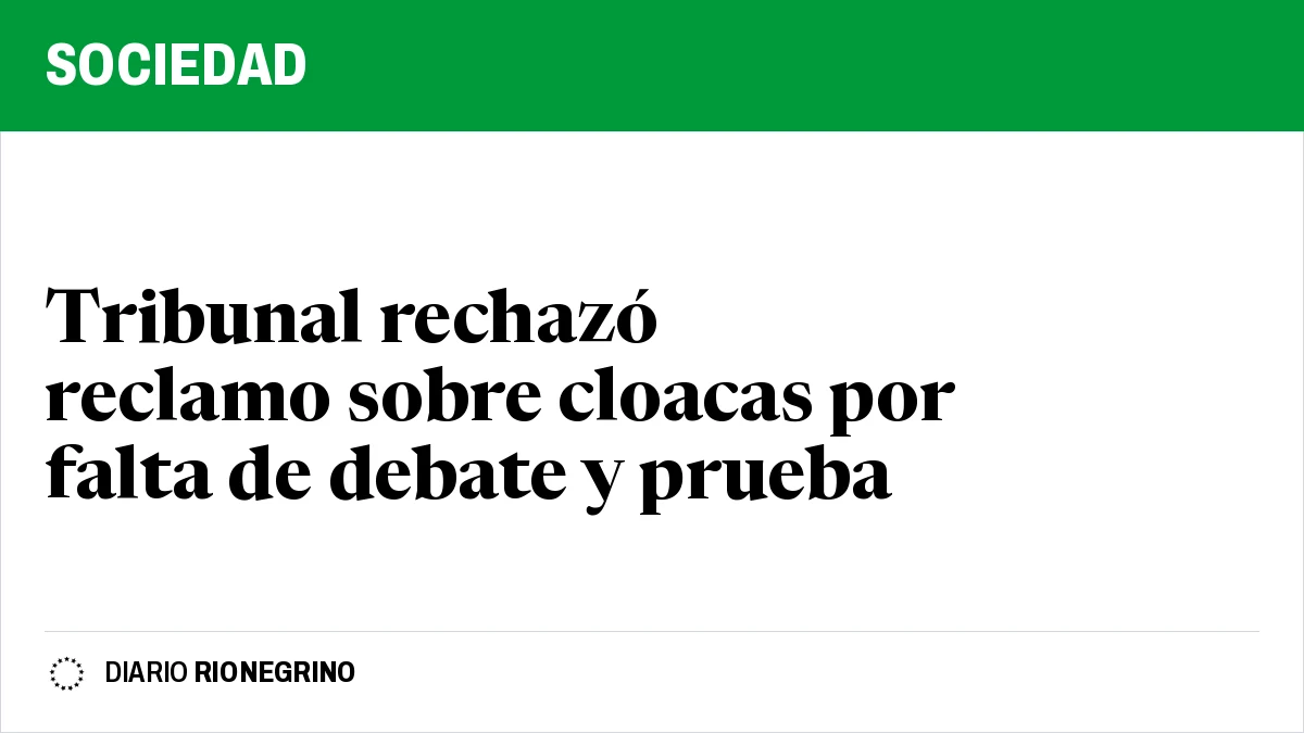 Placa de Rionegrino: Tribunal rechazó reclamo sobre cloacas por falta de debate y prueba