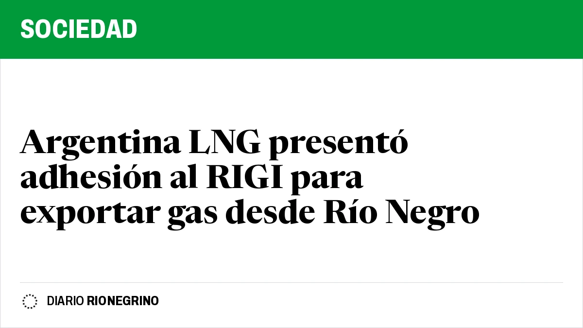 Placa de Rionegrino: Argentina LNG presentó adhesión al RIGI para exportar gas desde Río Negro