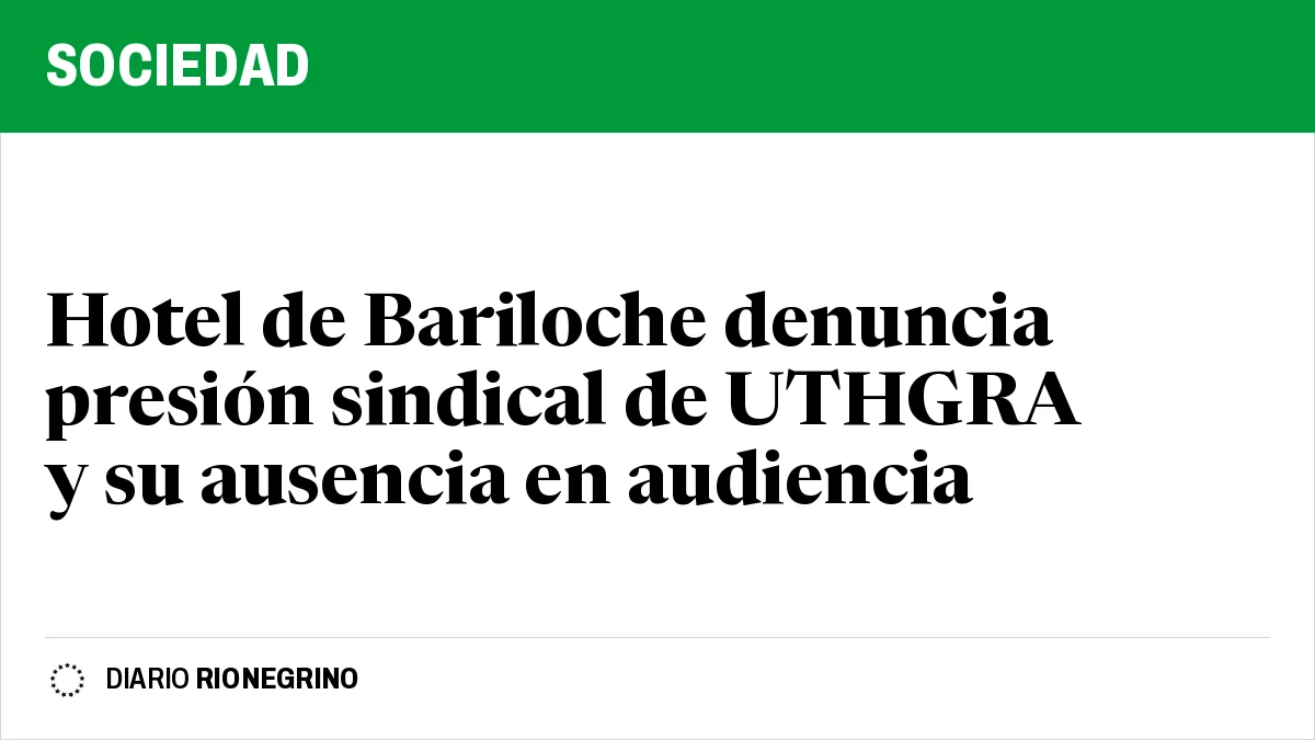 Placa de Rionegrino: Hotel de Bariloche denuncia presión sindical de UTHGRA y su ausencia en audiencia