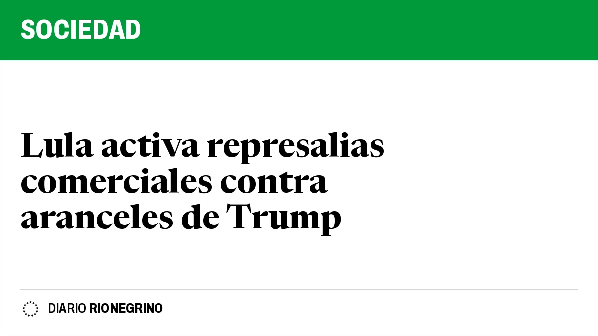 Placa de Rionegrino: Lula activa represalias comerciales contra aranceles de Trump