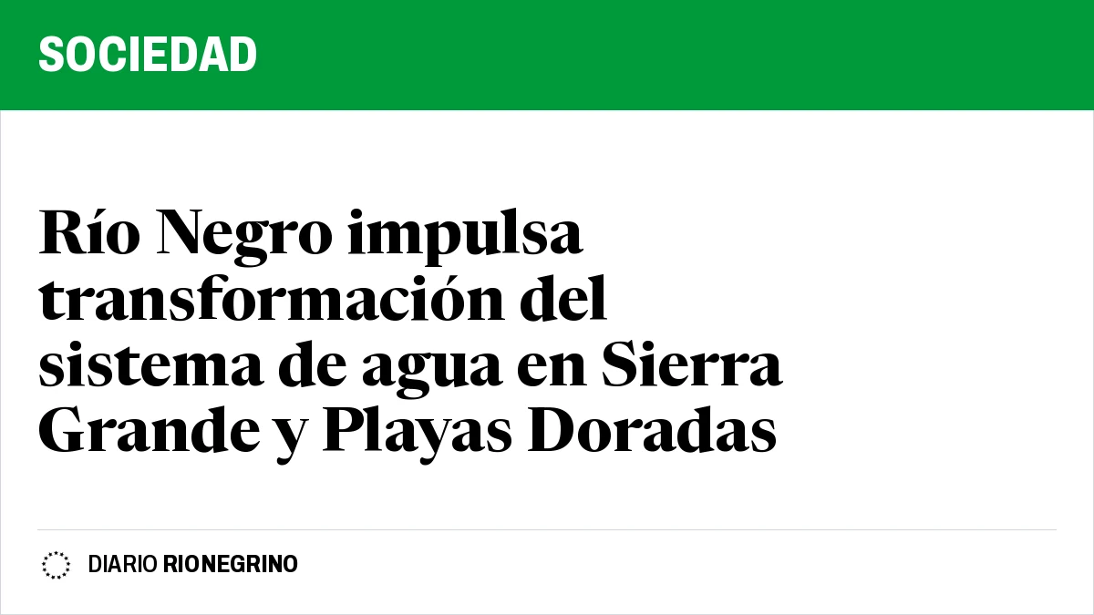 Placa de Rionegrino: Río Negro impulsa transformación del sistema de agua en Sierra Grande y Playas Doradas