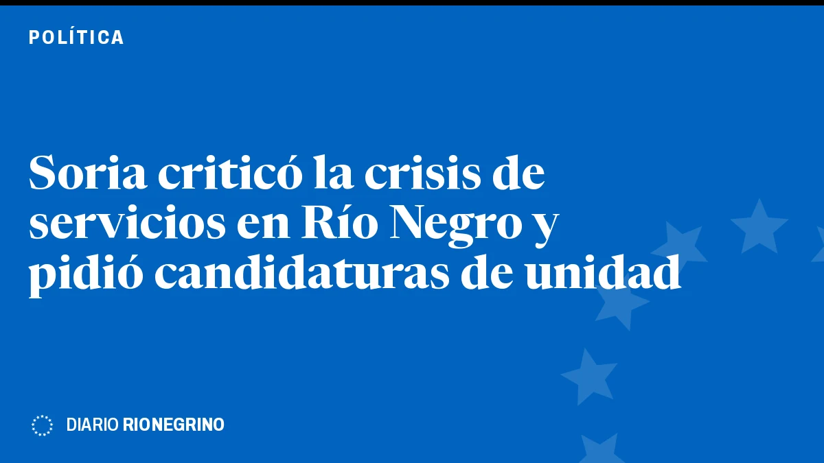 Placa de Rionegrino: Soria criticó la crisis de servicios en Río Negro y pidió candidaturas de unidad