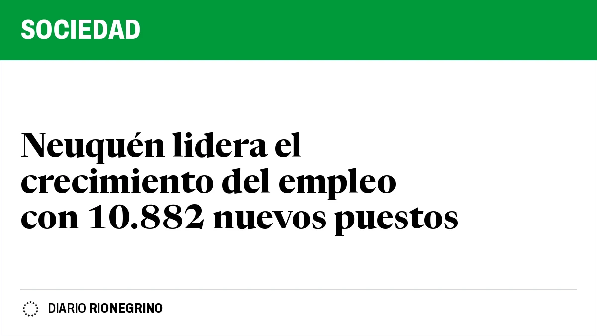 Placa de Rionegrino: Neuquén lidera el crecimiento del empleo con 10.882 nuevos puestos