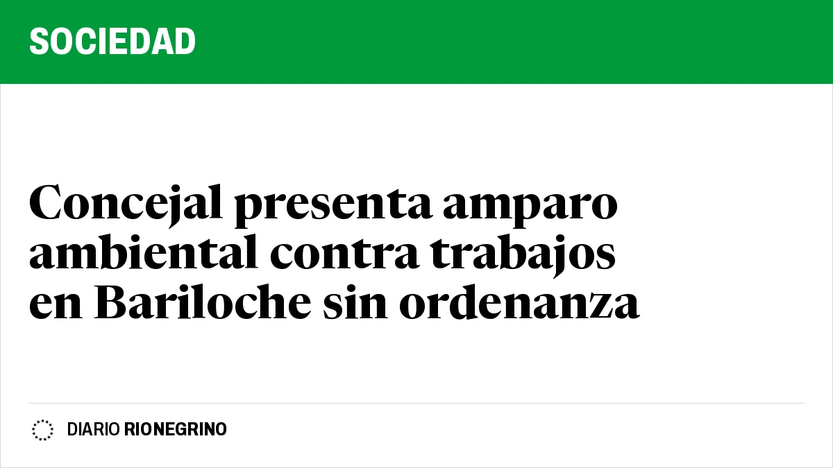 Placa de Rionegrino: Concejal presenta amparo ambiental contra trabajos en Bariloche sin ordenanza
