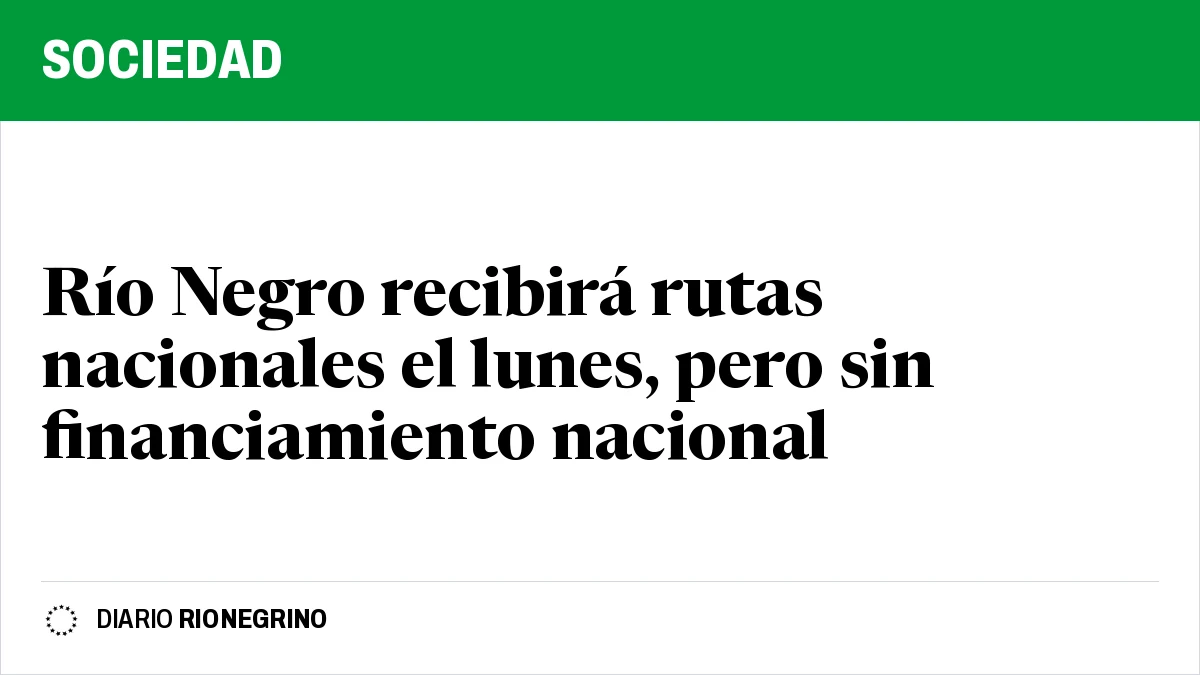 Placa de Rionegrino: Río Negro recibirá rutas nacionales el lunes, pero sin financiamiento nacional