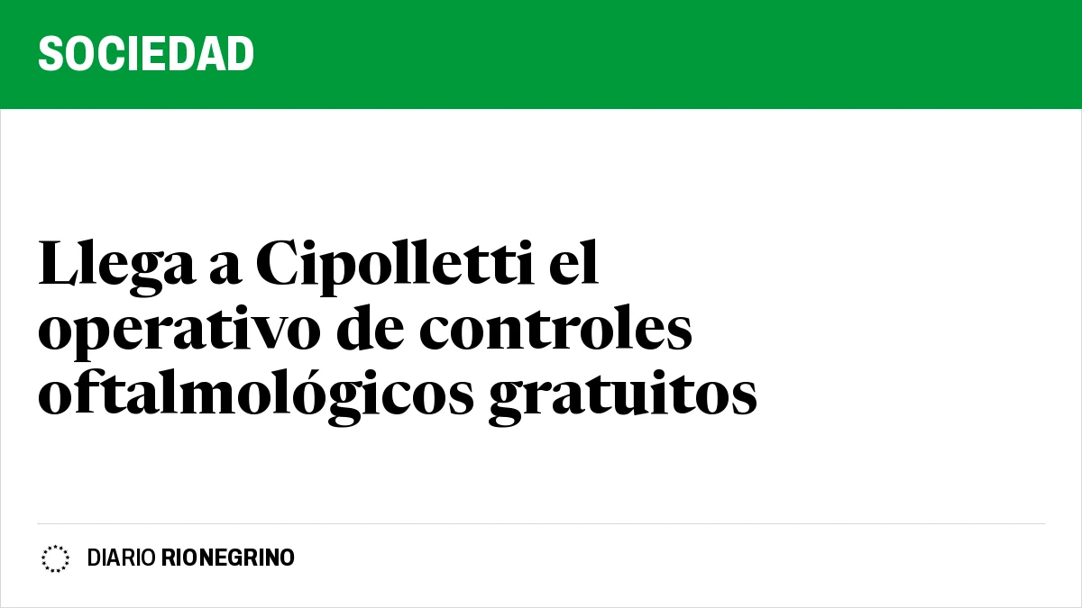 Placa de Rionegrino: Llega a Cipolletti el operativo de controles oftalmológicos gratuitos