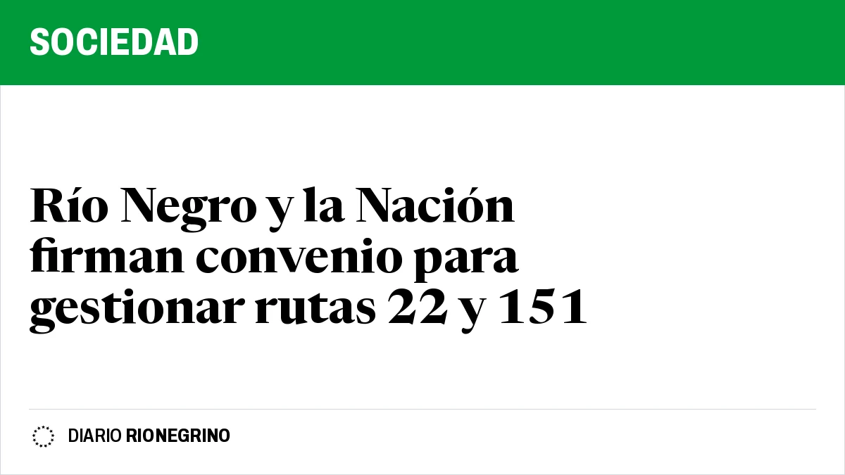 Río Negro y la Nación firman convenio para gestionar rutas 22 y 151