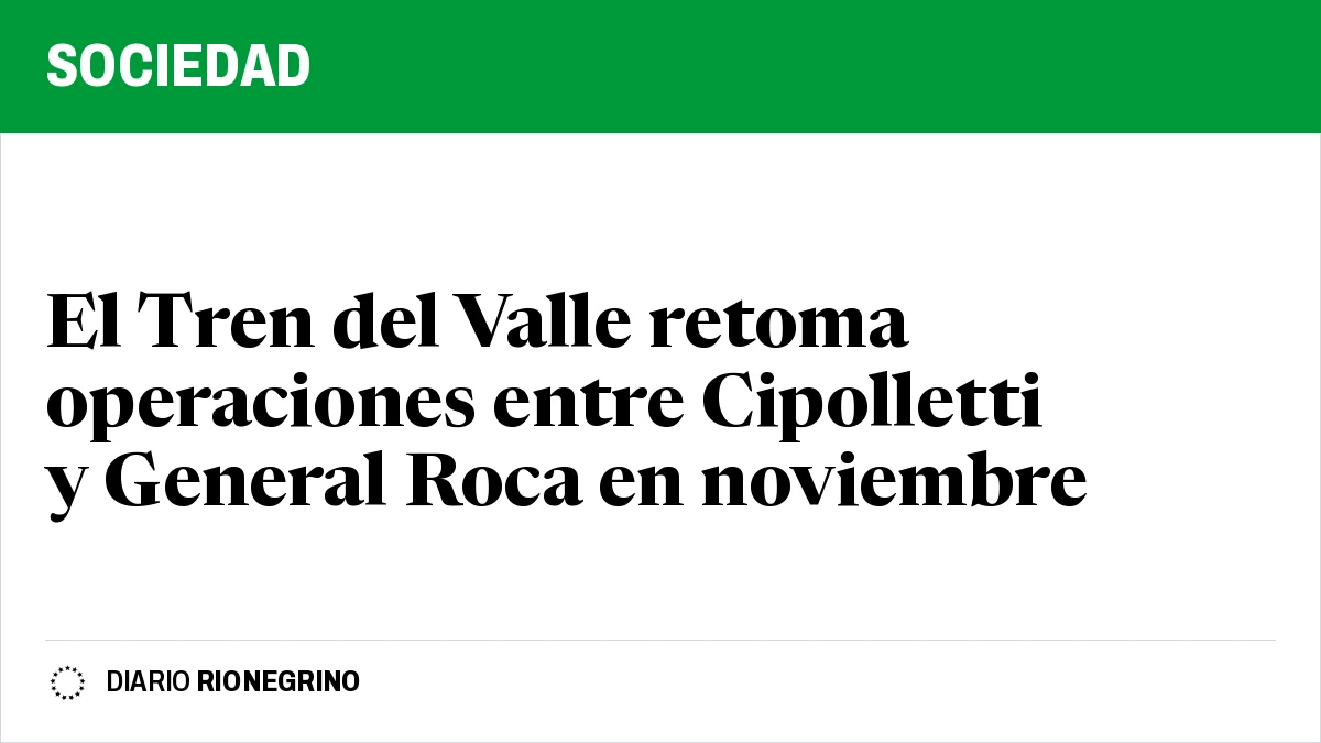 El Tren del Valle retoma operaciones entre Cipolletti y General Roca en noviembre