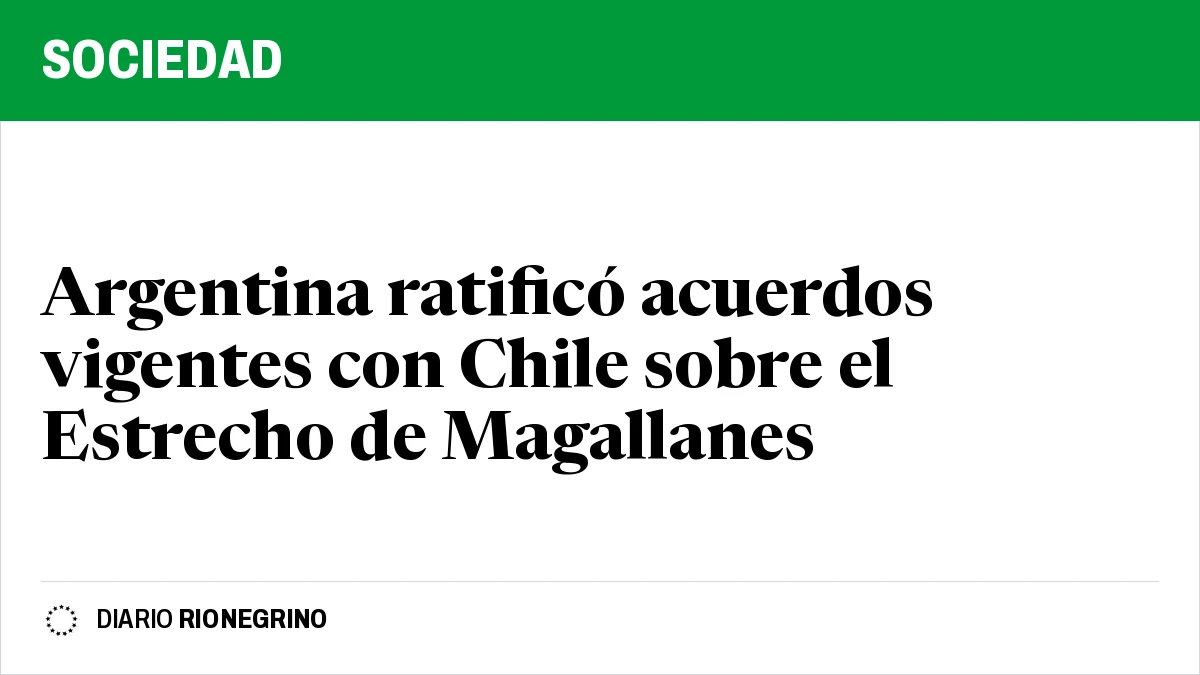 Placa de Rionegrino: Argentina ratificó acuerdos vigentes con Chile sobre el Estrecho de Magallanes