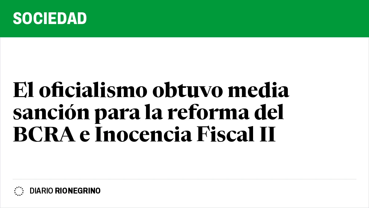 Placa de Rionegrino: El oficialismo obtuvo media sanción para la reforma del BCRA e Inocencia Fiscal II