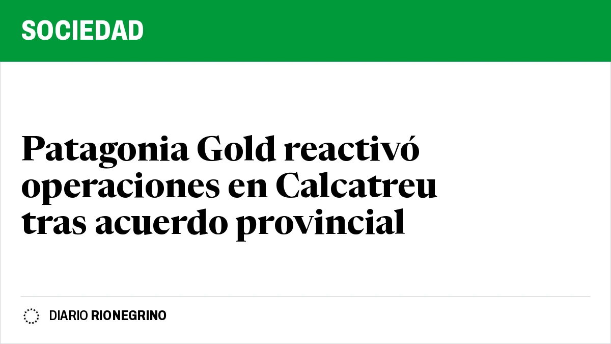Patagonia Gold reactivó operaciones en Calcatreu tras acuerdo provincial