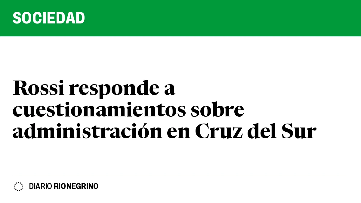 Placa de Rionegrino: Rossi responde a cuestionamientos sobre administración en Cruz del Sur