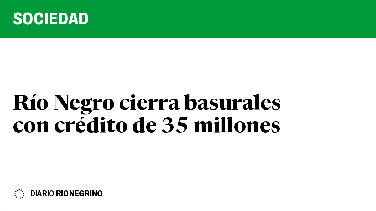 Placa de Rionegrino: Río Negro cierra basurales con crédito de 35 millones