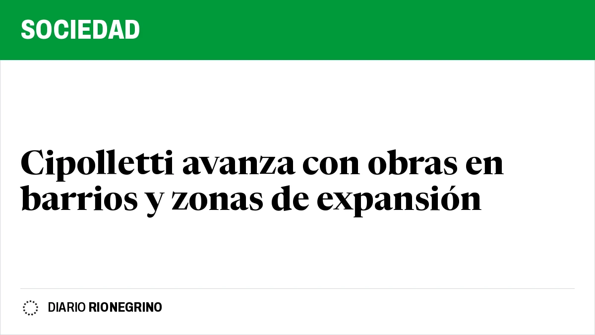 Placa de Rionegrino: Cipolletti avanza con obras en barrios y zonas de expansión