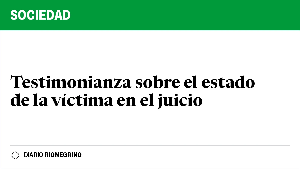 Placa de Rionegrino: Testimonianza sobre el estado de la víctima en el juicio