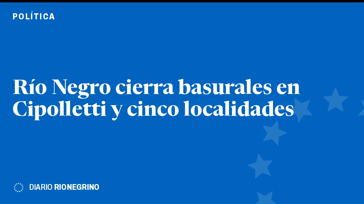 Placa de Rionegrino: Río Negro cierra basurales en Cipolletti y cinco localidades
