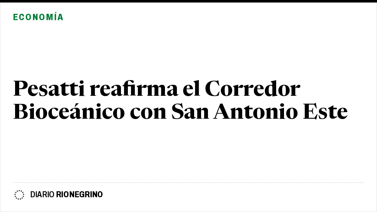 Placa de Rionegrino: Pesatti reafirma el Corredor Bioceánico con San Antonio Este