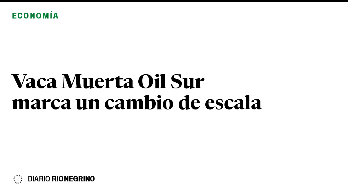 Placa de Rionegrino: Vaca Muerta Oil Sur marca un cambio de escala