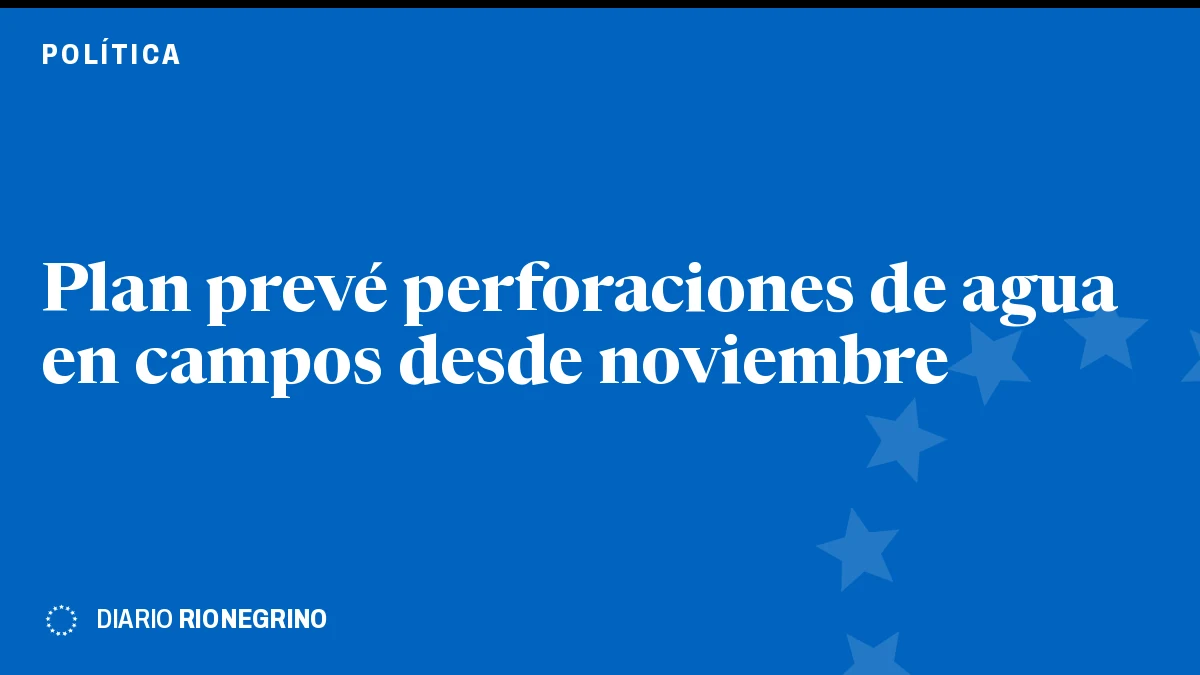 Placa de Rionegrino: Plan prevé perforaciones de agua en campos desde noviembre