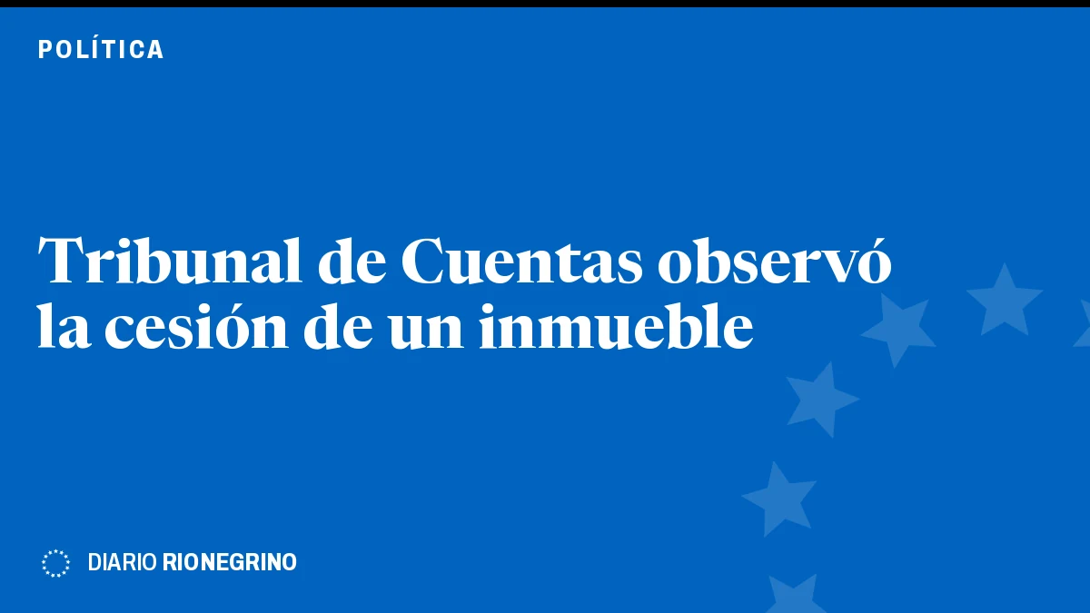 Placa de Rionegrino: Tribunal de Cuentas observó la cesión de un inmueble