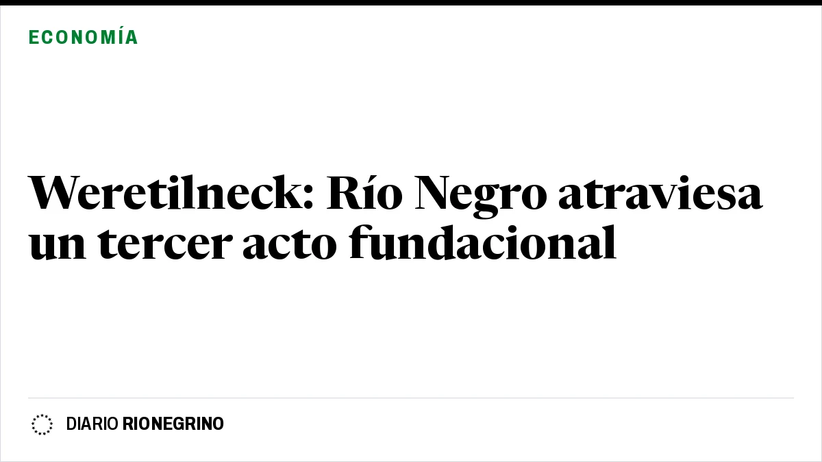 Placa de Rionegrino: Weretilneck: Río Negro atraviesa un tercer acto fundacional