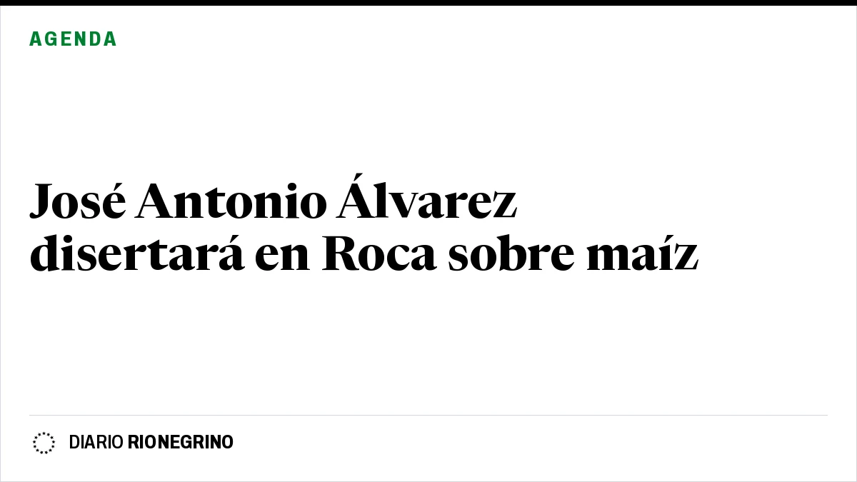 Placa de Rionegrino: José Antonio Álvarez disertará en Roca sobre maíz