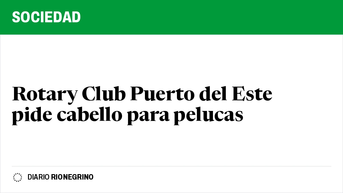 Placa de Rionegrino: Rotary Club Puerto del Este pide cabello para pelucas